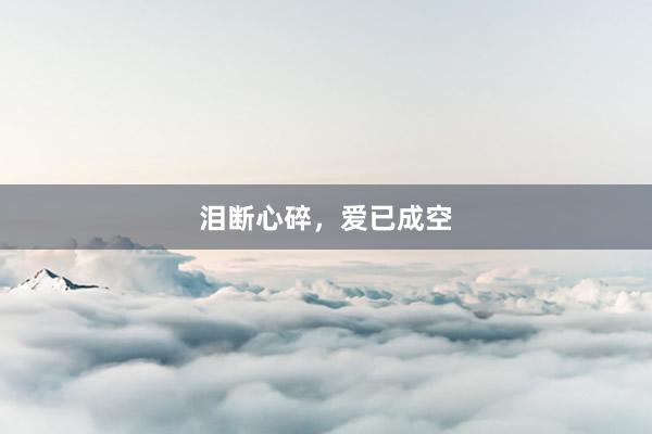 泪断心碎，爱已成空